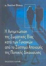 Η ΑΝΤΙΜΕΤΩΠΙΣΗ ΤΗΣ ΣΩΜΑΤΙΚΗΣ ΒΙΑΣ ΚΑΤΑ ΤΩΝ ΓΥΝΑΙΚΩΝ ΑΠΟ ΤΟ ΣΥΣΤΗΜΑ ΑΠΟΝΟΜΗΣ ΤΗΣ ΠΟΙΝΙΚΗΣ ΔΙΚΑΙΟΣΥΝΗΣ Η ΑΝΤΙΜΕΤΩΠΙΣΗ ΤΗΣ ΣΩΜΑΤΙΚΗΣ ΒΙΑΣ ΚΑΤΑ ΤΩΝ ΓΥΝΑΙΚΩΝ ΑΠΟ ΤΟ ΣΥΣΤΗΜΑ ΑΠΟΝΟΜΗΣ ΤΗΣ ΠΟΙΝΙΚΗΣ ΔΙΚΑΙΟΣΥΝΗΣ