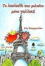 ΤΟ ΛΟΥΛΟΥΔΙ ΠΟΥ ΜΙΛΟΥΣΕ ΜΟΝΟ ΓΑΛΛΙΚΑ ΤΟ ΛΟΥΛΟΥΔΙ ΠΟΥ ΜΙΛΟΥΣΕ ΜΟΝΟ ΓΑΛΛΙΚΑ