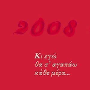 2008 ΚΙ ΕΓΩ ΘΑ Σ ΑΓΑΠΩ ΚΑΘΕ ΜΕΡΑ 2008 ΚΙ ΕΓΩ ΘΑ Σ ΑΓΑΠΩ ΚΑΘΕ ΜΕΡΑ