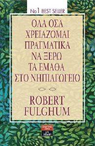 FULGHUM ROBERT ΟΛΑ ΟΣΑ ΧΡΕΙΑΖΟΜΑΙ ΠΡΑΓΜΑΤΙΚΑ ΝΑ ΞΕΡΩ ΤΑ ΕΜΑΘΑ ΣΤΟ ΝΗΠΙΑΓΩΓΕΙΟ