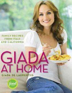 GIADA AT HOME FAMILY RECIPES FROM ITALY AND CALIFORNIA GIADA AT HOME FAMILY RECIPES FROM ITALY AND CALIFORNIA