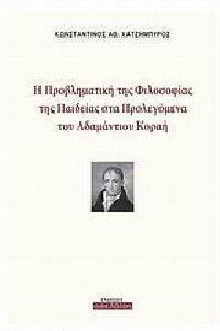 ΧΑΤΖΗΜΠΥΡΟΣ ΚΩΝΣΤΑΝΤΙΝΟΣ Η ΠΡΟΒΛΗΜΑΤΙΚΗ ΤΗΣ ΦΙΛΟΣΟΦΙΑΣ ΤΗΣ ΠΑΙΔΕΙΑΣ ΣΤΑ ΠΡΟΛΕΓΟΜΕΝΑ ΤΟΥ ΑΔΑΜΑΝΤΙΟΥ ΚΟΡΑΗ