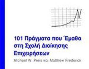 101 ΠΡΑΓΜΑΤΑ ΠΟΥ ΕΜΑΘΑ ΣΤΗ ΣΧΟΛΗ ΔΙΟΙΚΗΣΗΣ ΕΠΙΧΕΙΡΗΣΕΩΝ 101 ΠΡΑΓΜΑΤΑ ΠΟΥ ΕΜΑΘΑ ΣΤΗ ΣΧΟΛΗ ΔΙΟΙΚΗΣΗΣ ΕΠΙΧΕΙΡΗΣΕΩΝ