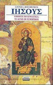 ΙΗΣΟΥΣ ΥΠΗΡΞΕ ΠΡΑΓΜΑΤΙΚΑ; ΤΙ ΛΕΝΕ ΟΙ ΙΣΤΟΡΙΚΟΙ ΙΗΣΟΥΣ ΥΠΗΡΞΕ ΠΡΑΓΜΑΤΙΚΑ; ΤΙ ΛΕΝΕ ΟΙ ΙΣΤΟΡΙΚΟΙ