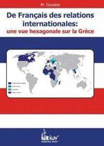DE FRANCAIS DES RELATIONS INTERNATIONALES: UNE VUE HEXAGONALE SUR LA GRECE DE FRANCAIS DES RELATIONS INTERNATIONALES: UNE VUE HEXAGONALE SUR LA GRECE