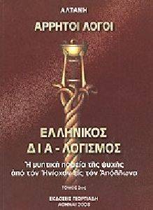 ΑΡΡΗΤΟΙ ΛΟΓΟΙ ΕΛΛΗΝΙΚΟΣ ΔΙΑΛΟΓΙΣΜΟΣ ΤΟΜΟΣ 2 Η ΜΥΗΤΙΚΗ ΠΟΡΕΙΑ ΤΗΣ ΨΥΧΗΣ ΑΠΟ ΤΟΝ ΗΝΙΟΧΟΝ ΕΙΣ ΤΟΝ ΑΠΟΛΛΩΝΑ ΑΡΡΗΤΟΙ ΛΟΓΟΙ ΕΛΛΗΝΙΚΟΣ ΔΙΑΛΟΓΙΣΜΟΣ ΤΟΜΟΣ 2 Η ΜΥΗΤΙΚΗ ΠΟΡΕΙΑ ΤΗΣ ΨΥΧΗΣ ΑΠΟ ΤΟΝ ΗΝΙΟΧΟΝ ΕΙΣ ΤΟΝ ΑΠΟΛΛΩΝΑ