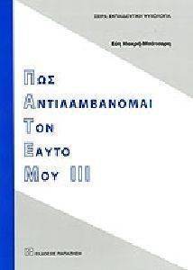 ΠΩΣ ΑΝΤΙΛΑΜΒΑΝΟΜΑΙ ΤΟΝ ΕΑΥΤΟ ΜΟΥ ΙΙΙ ΠΩΣ ΑΝΤΙΛΑΜΒΑΝΟΜΑΙ ΤΟΝ ΕΑΥΤΟ ΜΟΥ ΙΙΙ