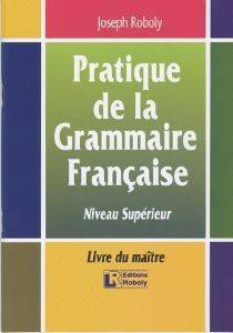 ROBOLY JOSEPH PRATIQUE DE LA GRAMMAIRE FRANCAISE-NIVEAU SUPERIEUR-LIVRE DU MAITRE