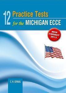12 PRACTICE TESTS FOR THE MICHIGAN ECCE (NEW FORMAT 2013) 12 PRACTICE TESTS FOR THE MICHIGAN ECCE (NEW FORMAT 2013)