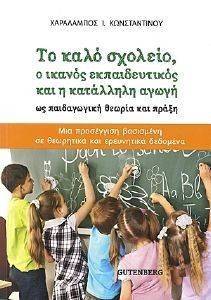 ΤΟ ΚΑΛΟ ΣΧΟΛΕΙΟ Ο ΙΚΑΝΟΣ ΕΚΠΑΙΔΕΥΤΙΚΟΣ ΚΑΙ Η ΚΑΤΑΛΛΗΛΗ ΑΓΩΓΗ ΩΣ ΠΑΙΔΑΓΩΓΙΚΗ ΘΕΩΡΙΑ ΚΑΙ ΠΡΑΞΗ ΤΟ ΚΑΛΟ ΣΧΟΛΕΙΟ Ο ΙΚΑΝΟΣ ΕΚΠΑΙΔΕΥΤΙΚΟΣ ΚΑΙ Η ΚΑΤΑΛΛΗΛΗ ΑΓΩΓΗ ΩΣ ΠΑΙΔΑΓΩΓΙΚΗ ΘΕΩΡΙΑ ΚΑΙ ΠΡΑΞΗ