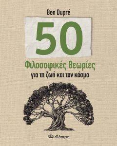 50 ΦΙΛΟΣΟΦΟΙΚΕΣ ΘΕΩΡΙΕΣ ΓΙΑ ΤΗ ΖΩΗ ΚΑΙ ΤΟΝ ΚΟΣΜΟ 50 ΦΙΛΟΣΟΦΟΙΚΕΣ ΘΕΩΡΙΕΣ ΓΙΑ ΤΗ ΖΩΗ ΚΑΙ ΤΟΝ ΚΟΣΜΟ