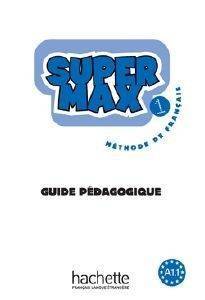 SUPER MAX 1 A1.1 GUIDE PEDAGOGIQUE SUPER MAX 1 A1.1 GUIDE PEDAGOGIQUE