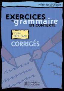 EXERCICES DE GRAMMAIRE EN CONTEXTE DEBUTANT CORRIGES