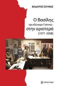 Ο ΒΑΣΙΛΗΣ ΨΕΥΔΩΝΥΜΟ ΓΙΑΝΝΗΣ ΣΤΗΝ ΑΡΙΣΤΕΡΑ 1971-2008 Ο ΒΑΣΙΛΗΣ ΨΕΥΔΩΝΥΜΟ ΓΙΑΝΝΗΣ ΣΤΗΝ ΑΡΙΣΤΕΡΑ 1971-2008