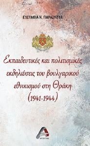 ΕΚΠΑΙΔΕΥΤΙΚΕΣ ΚΑΙ ΠΟΛΙΤΙΣΜΙΚΕΣ ΕΚΔΗΛΩΣΕΙΣ ΤΟΥ ΒΟΥΛΓΑΡΙΚΟΥ ΕΘΝΙΚΙΣΜΟΥ ΣΤΗ ΘΡΑΚΗ 1941-1944 ΕΚΠΑΙΔΕΥΤΙΚΕΣ ΚΑΙ ΠΟΛΙΤΙΣΜΙΚΕΣ ΕΚΔΗΛΩΣΕΙΣ ΤΟΥ ΒΟΥΛΓΑΡΙΚΟΥ ΕΘΝΙΚΙΣΜΟΥ ΣΤΗ ΘΡΑΚΗ 1941-1944