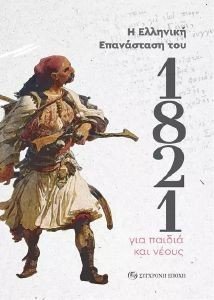 Η ΕΛΛΗΝΙΚΗ ΕΠΑΝΑΣΤΑΣΗ ΤΟΥ 1821 ΓΙΑ ΠΑΙΔΙΑ ΚΑΙ ΝΕΟΥΣ Η ΕΛΛΗΝΙΚΗ ΕΠΑΝΑΣΤΑΣΗ ΤΟΥ 1821 ΓΙΑ ΠΑΙΔΙΑ ΚΑΙ ΝΕΟΥΣ