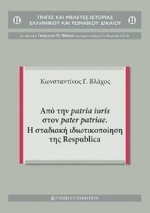ΑΠΟ ΤΗΝ PATRIA IURIS ΣΤΟΝ PATER PATRIAE Η ΣΤΑΔΙΑΚΗ ΙΔΙΩΤΙΚΟΠΟΙΗΣΗ ΤΗΣ RESPUBLICA ΑΠΟ ΤΗΝ PATRIA IURIS ΣΤΟΝ PATER PATRIAE Η ΣΤΑΔΙΑΚΗ ΙΔΙΩΤΙΚΟΠΟΙΗΣΗ ΤΗΣ RESPUBLICA