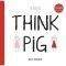   THINK PIG