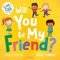 WILL YOU BE MY FRIEND?
